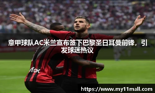 意甲球队AC米兰宣布签下巴黎圣日耳曼前锋，引发球迷热议